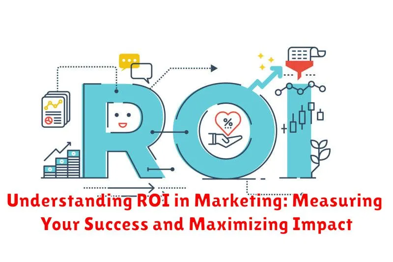 Understanding ROI in Marketing: Measuring Your Success and Maximizing Impact